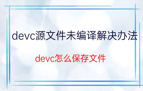 devc源文件未编译解决办法 devc怎么保存文件？